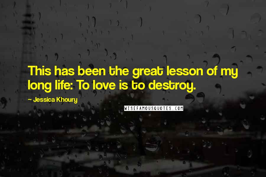 Jessica Khoury Quotes: This has been the great lesson of my long life: To love is to destroy.