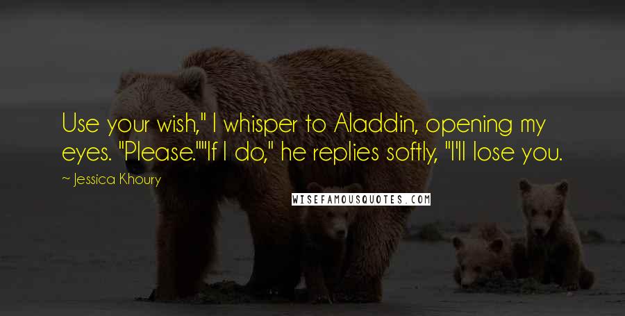 Jessica Khoury Quotes: Use your wish," I whisper to Aladdin, opening my eyes. "Please.""If I do," he replies softly, "I'll lose you.