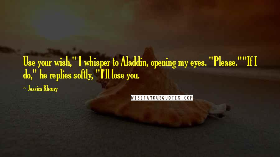 Jessica Khoury Quotes: Use your wish," I whisper to Aladdin, opening my eyes. "Please.""If I do," he replies softly, "I'll lose you.