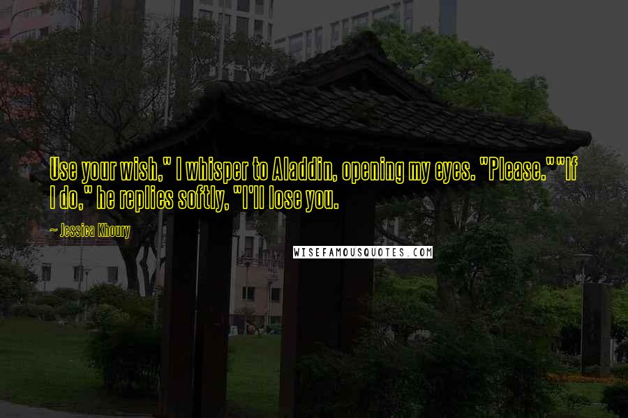 Jessica Khoury Quotes: Use your wish," I whisper to Aladdin, opening my eyes. "Please.""If I do," he replies softly, "I'll lose you.