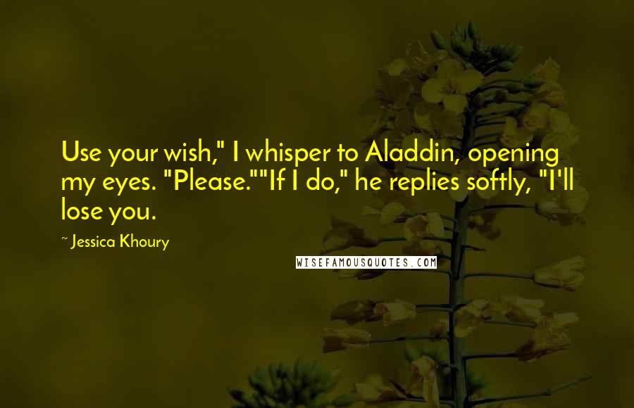 Jessica Khoury Quotes: Use your wish," I whisper to Aladdin, opening my eyes. "Please.""If I do," he replies softly, "I'll lose you.