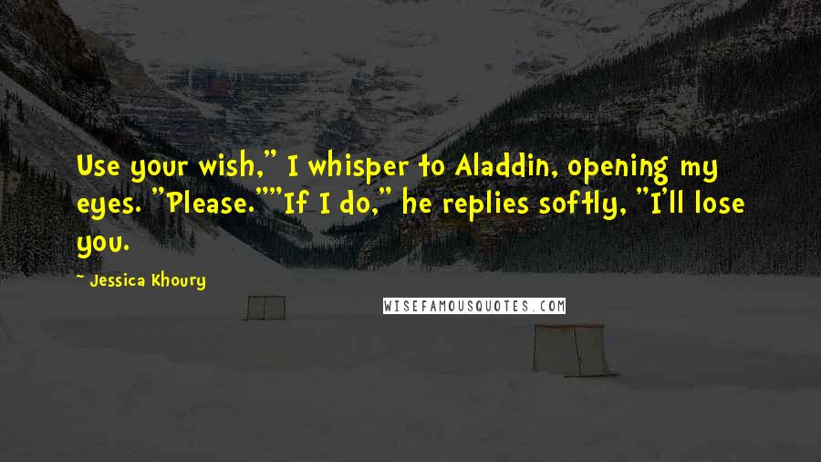 Jessica Khoury Quotes: Use your wish," I whisper to Aladdin, opening my eyes. "Please.""If I do," he replies softly, "I'll lose you.