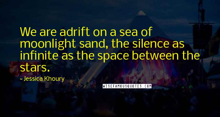 Jessica Khoury Quotes: We are adrift on a sea of moonlight sand, the silence as infinite as the space between the stars.