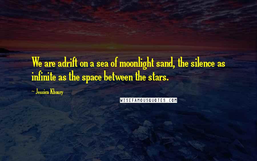 Jessica Khoury Quotes: We are adrift on a sea of moonlight sand, the silence as infinite as the space between the stars.