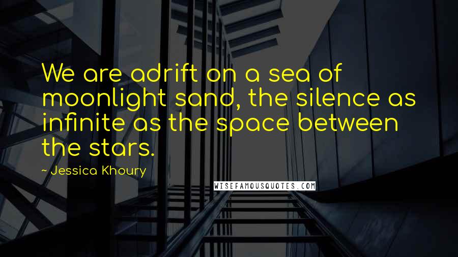 Jessica Khoury Quotes: We are adrift on a sea of moonlight sand, the silence as infinite as the space between the stars.