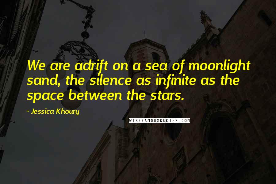 Jessica Khoury Quotes: We are adrift on a sea of moonlight sand, the silence as infinite as the space between the stars.