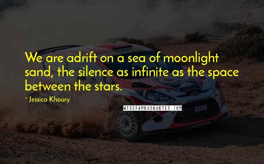 Jessica Khoury Quotes: We are adrift on a sea of moonlight sand, the silence as infinite as the space between the stars.