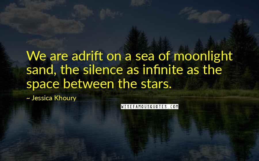 Jessica Khoury Quotes: We are adrift on a sea of moonlight sand, the silence as infinite as the space between the stars.