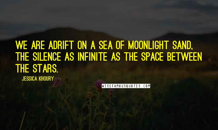 Jessica Khoury Quotes: We are adrift on a sea of moonlight sand, the silence as infinite as the space between the stars.