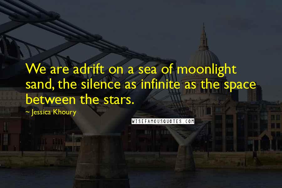 Jessica Khoury Quotes: We are adrift on a sea of moonlight sand, the silence as infinite as the space between the stars.