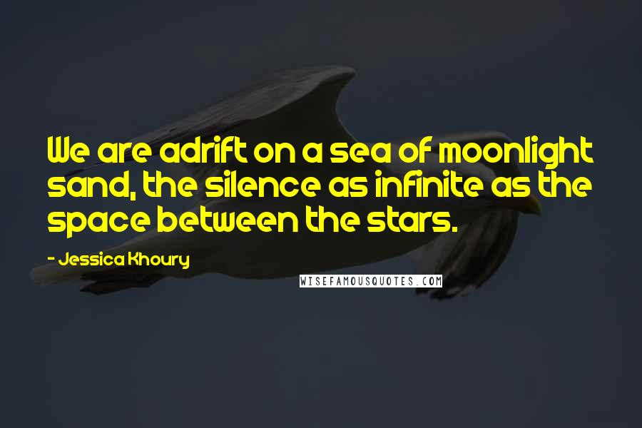 Jessica Khoury Quotes: We are adrift on a sea of moonlight sand, the silence as infinite as the space between the stars.