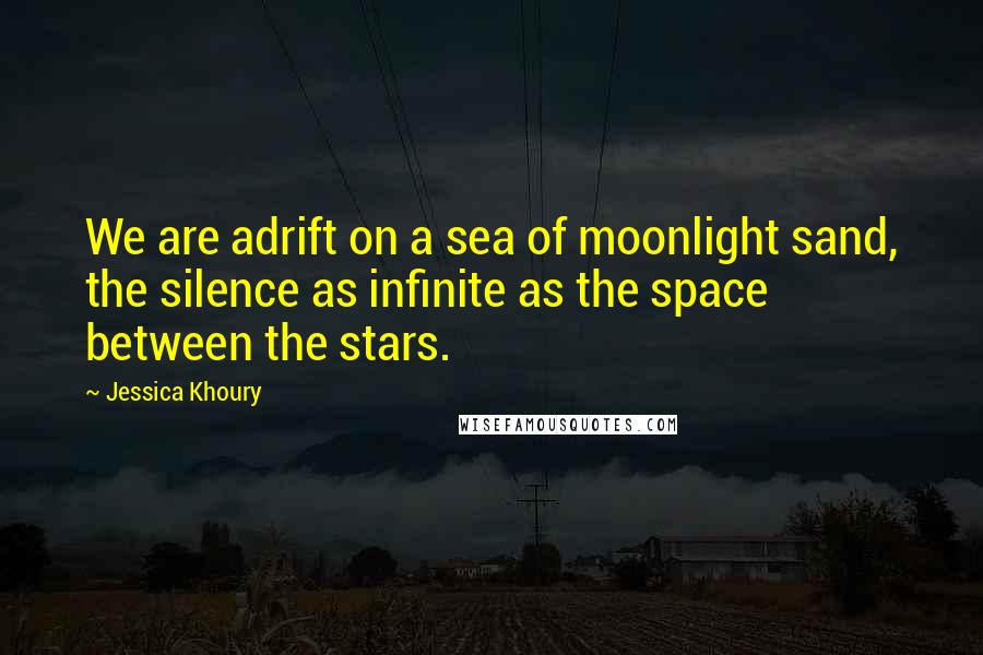 Jessica Khoury Quotes: We are adrift on a sea of moonlight sand, the silence as infinite as the space between the stars.