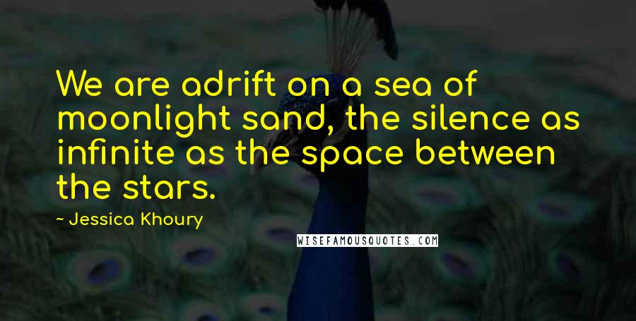 Jessica Khoury Quotes: We are adrift on a sea of moonlight sand, the silence as infinite as the space between the stars.