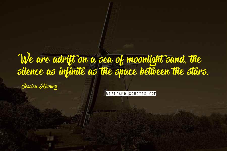 Jessica Khoury Quotes: We are adrift on a sea of moonlight sand, the silence as infinite as the space between the stars.