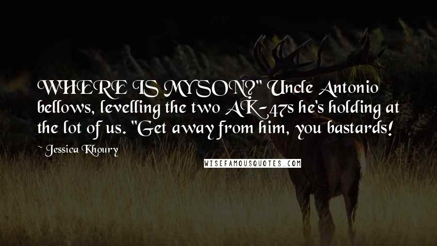 Jessica Khoury Quotes: WHERE IS MY SON?" Uncle Antonio bellows, levelling the two AK-47s he's holding at the lot of us. "Get away from him, you bastards!