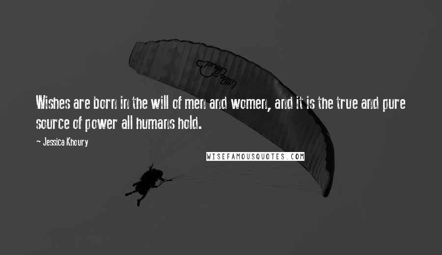 Jessica Khoury Quotes: Wishes are born in the will of men and women, and it is the true and pure source of power all humans hold.