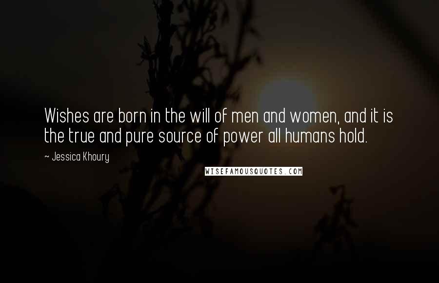 Jessica Khoury Quotes: Wishes are born in the will of men and women, and it is the true and pure source of power all humans hold.