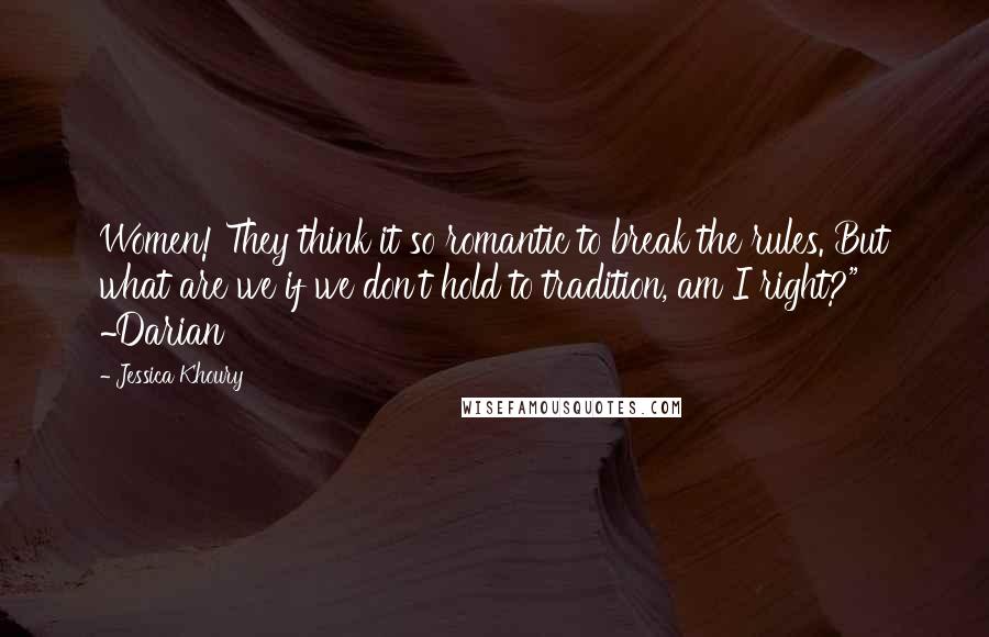 Jessica Khoury Quotes: Women! They think it so romantic to break the rules. But what are we if we don't hold to tradition, am I right?" ~Darian