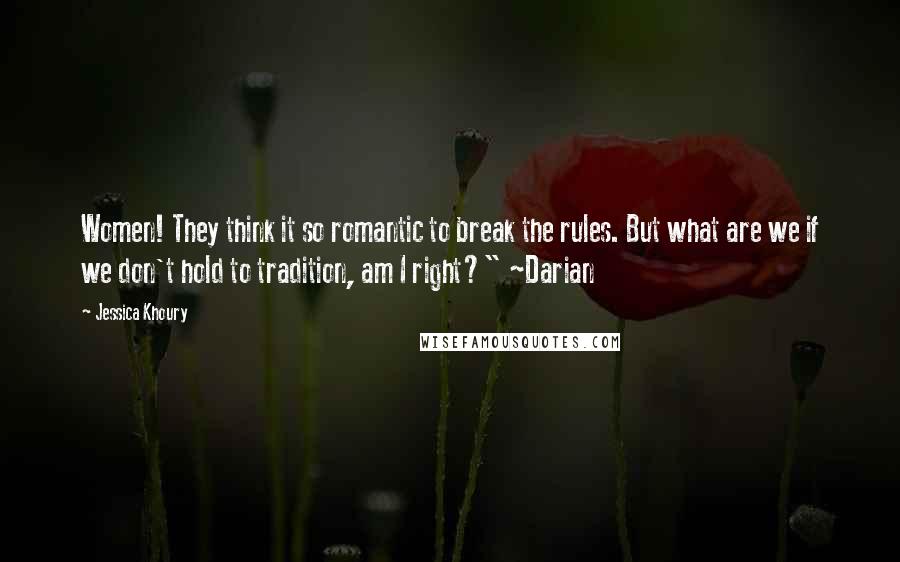 Jessica Khoury Quotes: Women! They think it so romantic to break the rules. But what are we if we don't hold to tradition, am I right?" ~Darian