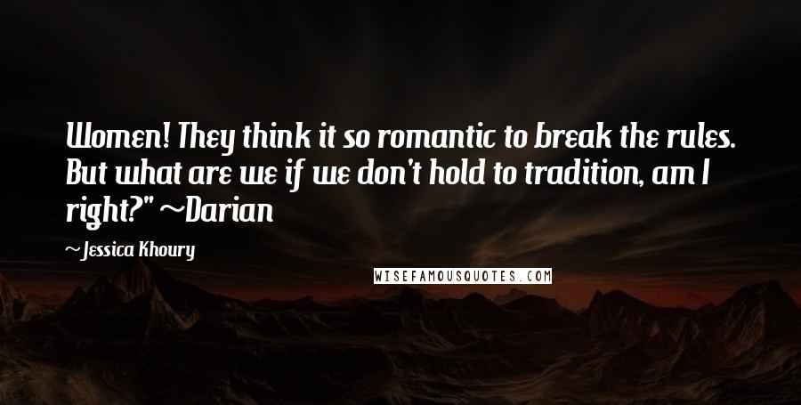 Jessica Khoury Quotes: Women! They think it so romantic to break the rules. But what are we if we don't hold to tradition, am I right?" ~Darian