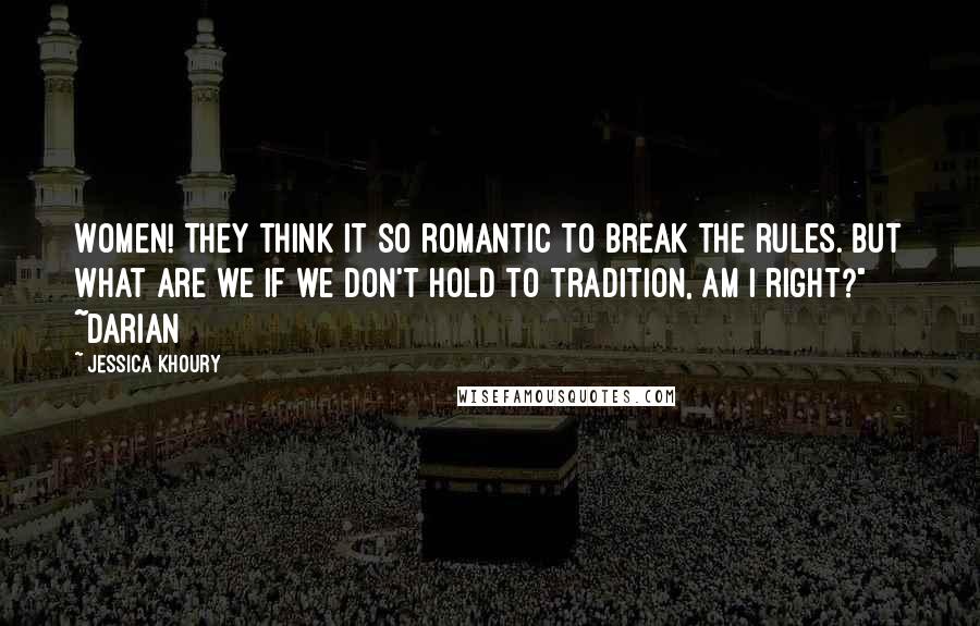 Jessica Khoury Quotes: Women! They think it so romantic to break the rules. But what are we if we don't hold to tradition, am I right?" ~Darian