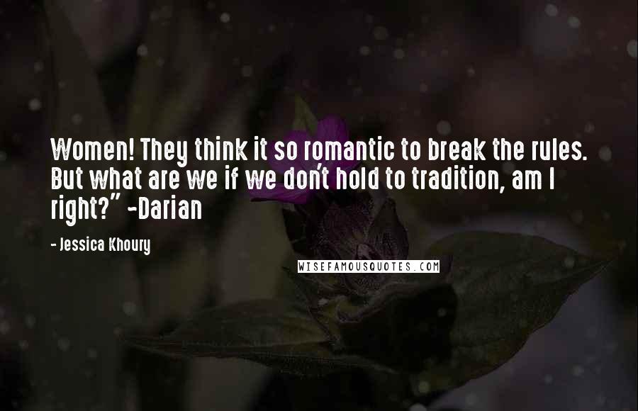 Jessica Khoury Quotes: Women! They think it so romantic to break the rules. But what are we if we don't hold to tradition, am I right?" ~Darian