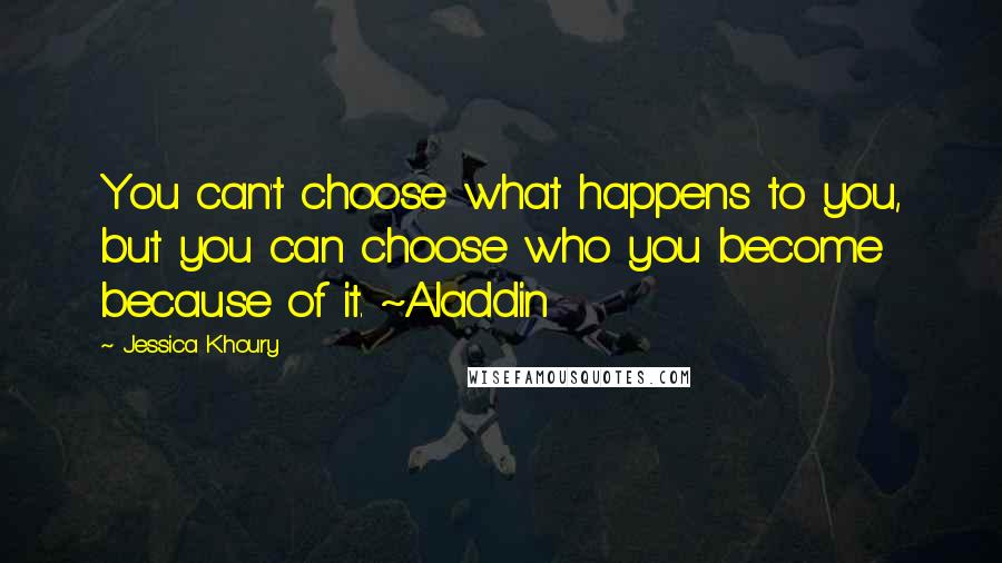 Jessica Khoury Quotes: You can't choose what happens to you, but you can choose who you become because of it. ~Aladdin