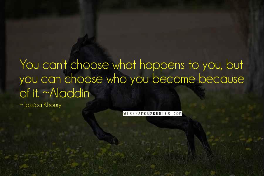 Jessica Khoury Quotes: You can't choose what happens to you, but you can choose who you become because of it. ~Aladdin