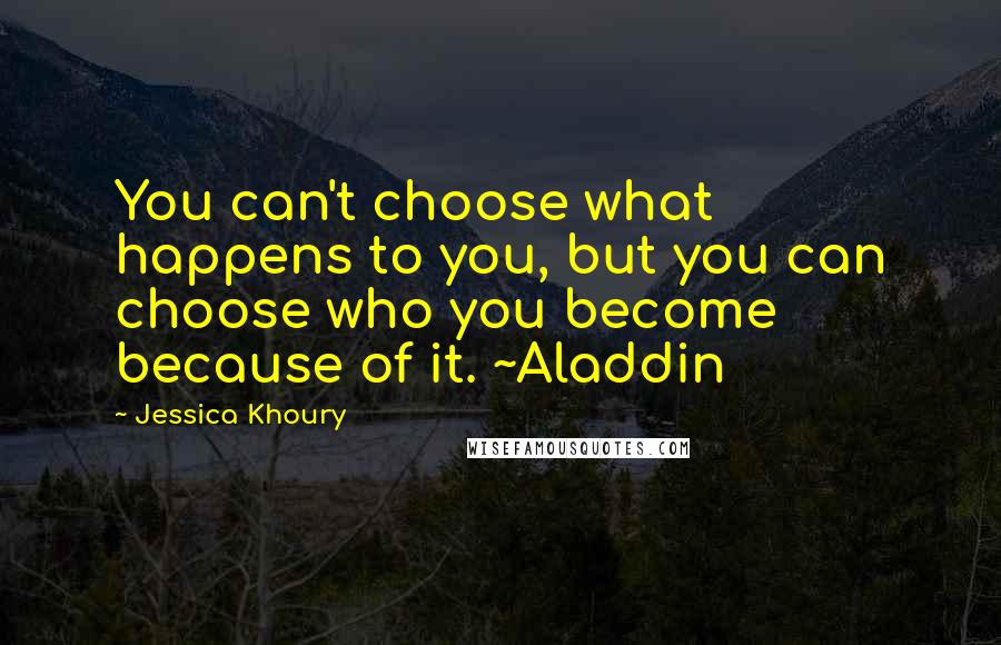 Jessica Khoury Quotes: You can't choose what happens to you, but you can choose who you become because of it. ~Aladdin