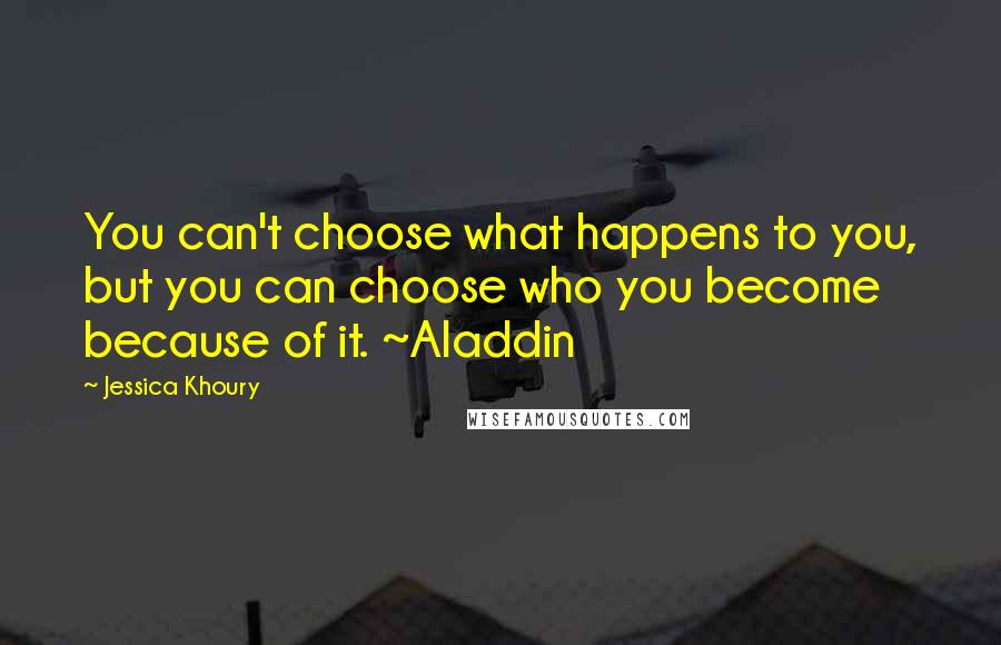 Jessica Khoury Quotes: You can't choose what happens to you, but you can choose who you become because of it. ~Aladdin