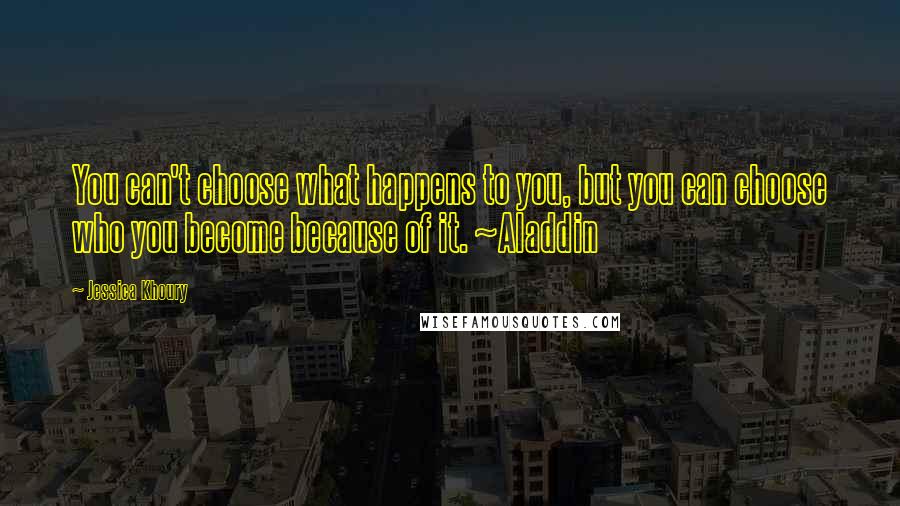 Jessica Khoury Quotes: You can't choose what happens to you, but you can choose who you become because of it. ~Aladdin