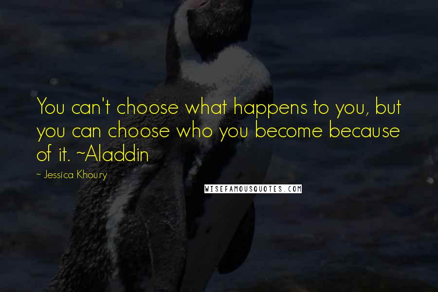 Jessica Khoury Quotes: You can't choose what happens to you, but you can choose who you become because of it. ~Aladdin