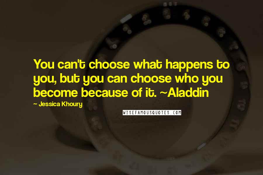 Jessica Khoury Quotes: You can't choose what happens to you, but you can choose who you become because of it. ~Aladdin