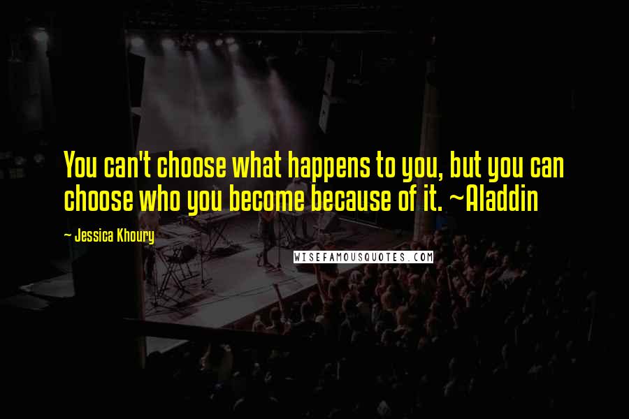 Jessica Khoury Quotes: You can't choose what happens to you, but you can choose who you become because of it. ~Aladdin