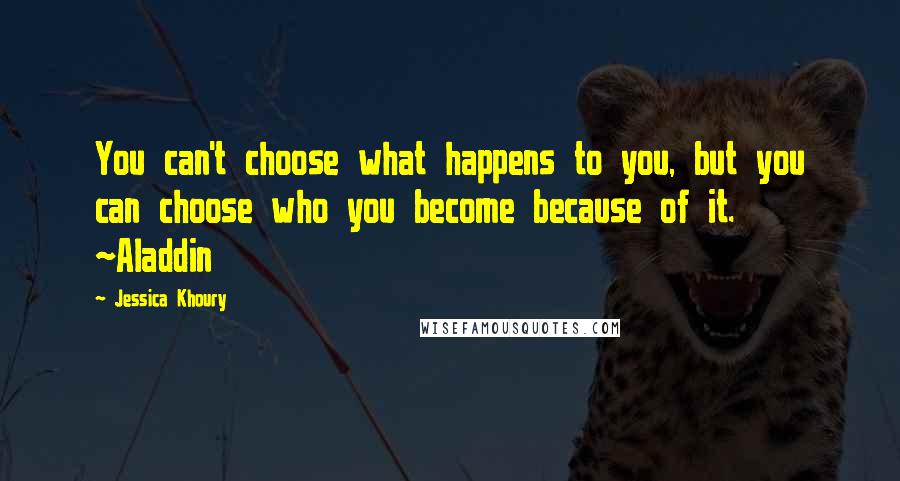 Jessica Khoury Quotes: You can't choose what happens to you, but you can choose who you become because of it. ~Aladdin