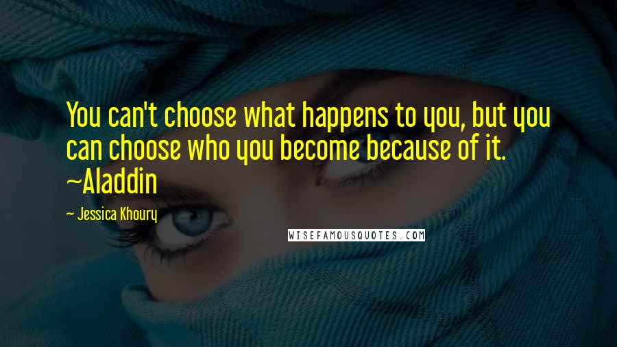 Jessica Khoury Quotes: You can't choose what happens to you, but you can choose who you become because of it. ~Aladdin