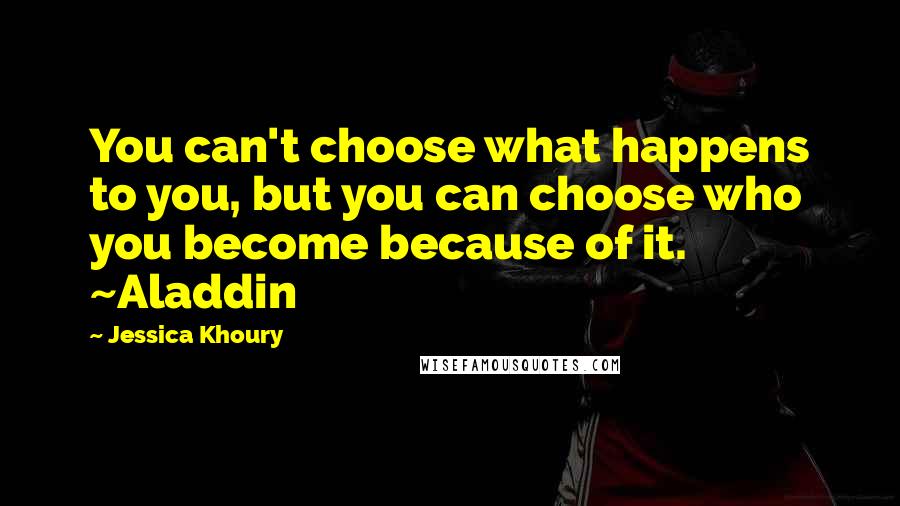 Jessica Khoury Quotes: You can't choose what happens to you, but you can choose who you become because of it. ~Aladdin