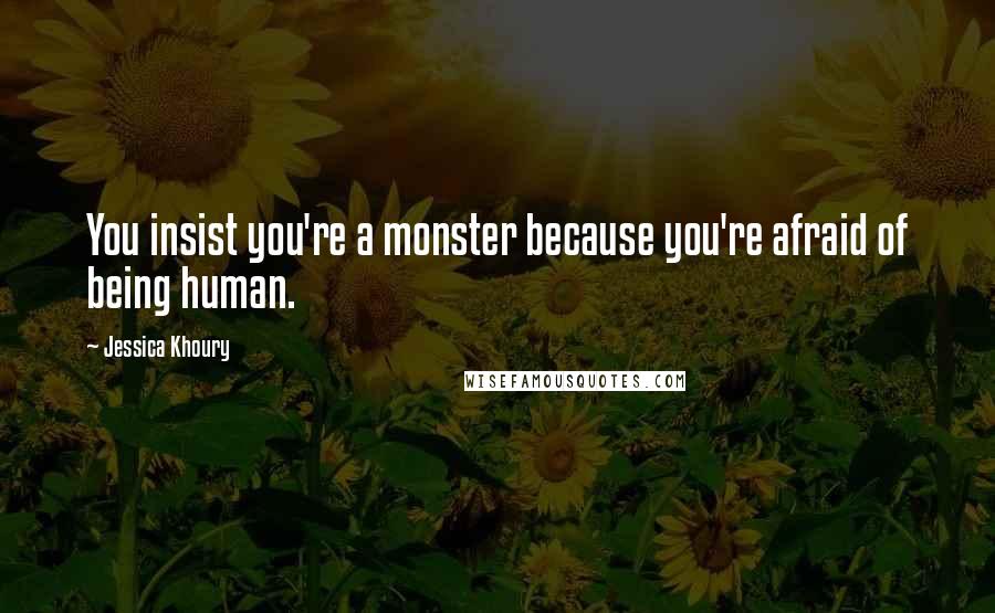 Jessica Khoury Quotes: You insist you're a monster because you're afraid of being human.