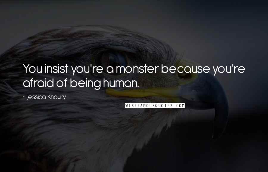 Jessica Khoury Quotes: You insist you're a monster because you're afraid of being human.