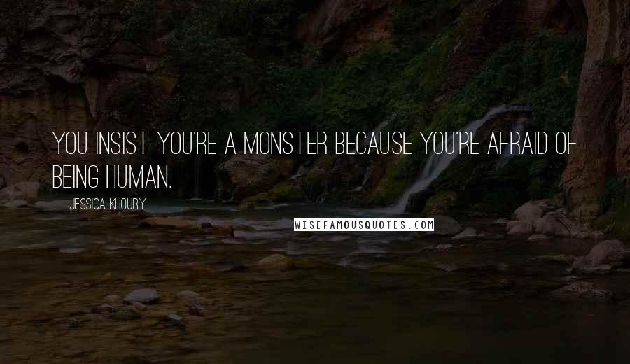 Jessica Khoury Quotes: You insist you're a monster because you're afraid of being human.