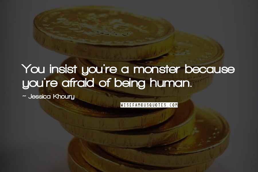 Jessica Khoury Quotes: You insist you're a monster because you're afraid of being human.