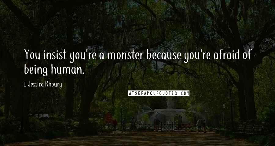 Jessica Khoury Quotes: You insist you're a monster because you're afraid of being human.