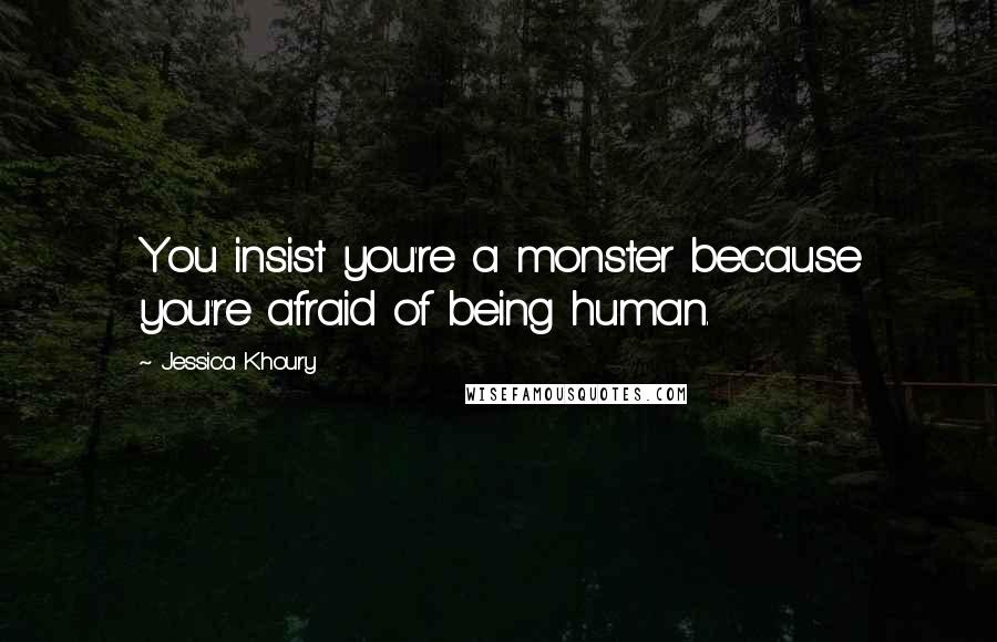 Jessica Khoury Quotes: You insist you're a monster because you're afraid of being human.