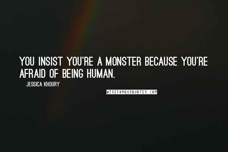 Jessica Khoury Quotes: You insist you're a monster because you're afraid of being human.