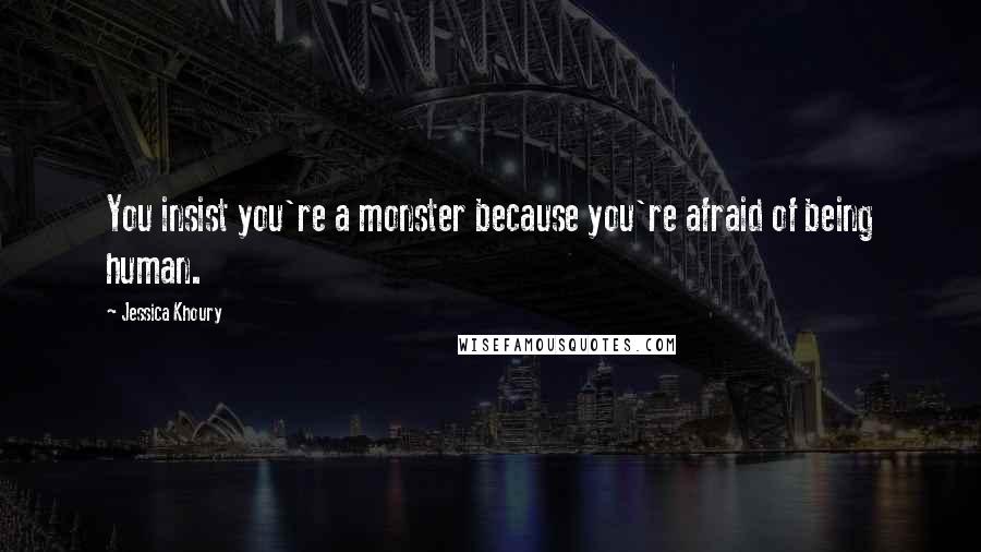 Jessica Khoury Quotes: You insist you're a monster because you're afraid of being human.