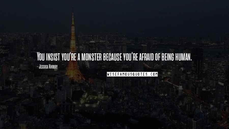 Jessica Khoury Quotes: You insist you're a monster because you're afraid of being human.