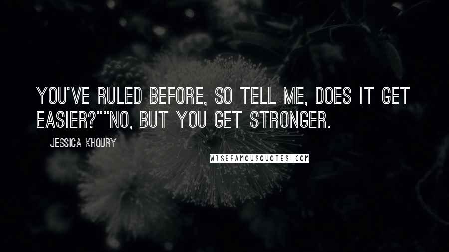 Jessica Khoury Quotes: You've ruled before, so tell me, does it get easier?""No, but you get stronger.