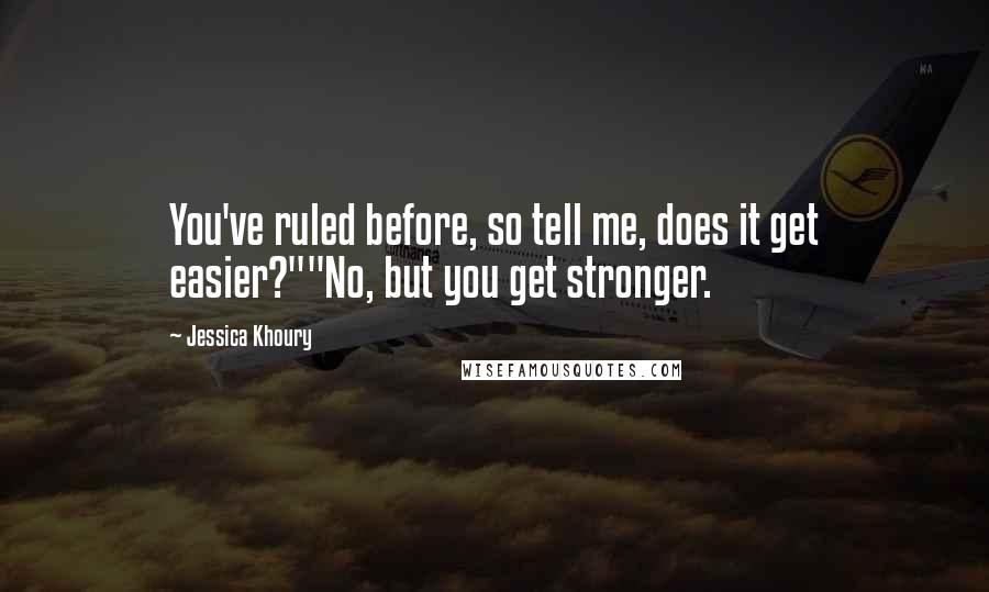 Jessica Khoury Quotes: You've ruled before, so tell me, does it get easier?""No, but you get stronger.