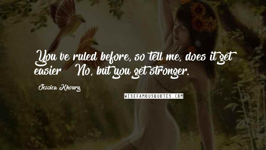 Jessica Khoury Quotes: You've ruled before, so tell me, does it get easier?""No, but you get stronger.