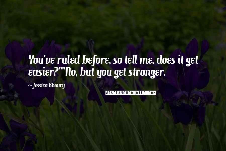 Jessica Khoury Quotes: You've ruled before, so tell me, does it get easier?""No, but you get stronger.